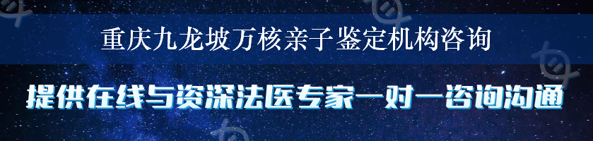 重庆九龙坡万核亲子鉴定机构咨询